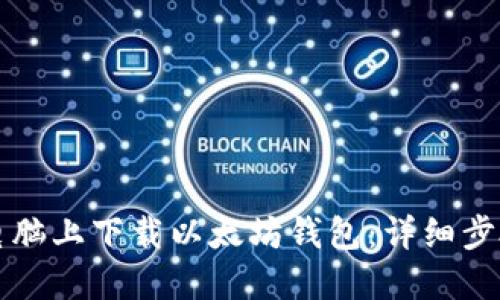 如何在电脑上下载以太坊钱包：详细步骤与指南
