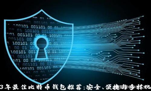 
2023年最佳比特币钱包推荐：安全、便捷与多样化选择