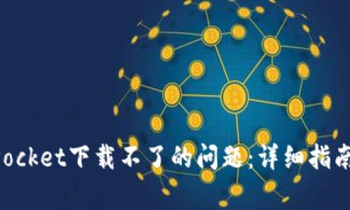 如何解决TokenPocket下载不了的问题：详细指南与常见解决方法