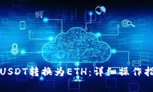 如何在TP钱包中将USDT转换为ETH：详细操作指南和常见问题解答