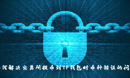 如何解决交易所提币到TP钱包时币种错误的问题