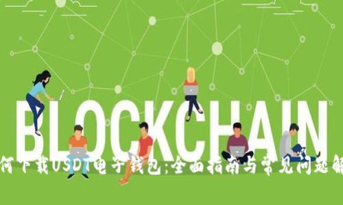 如何下载USDT电子钱包：全面指南与常见问题解答
