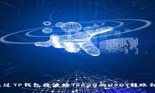 如何通过TP钱包将波场TRC20的USDT转账到币安？