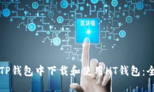 如何在TP钱包中下载和使用HT钱包：全面指南