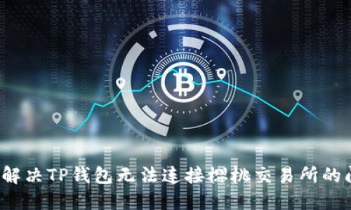 如何解决TP钱包无法连接樱桃交易所的问题？