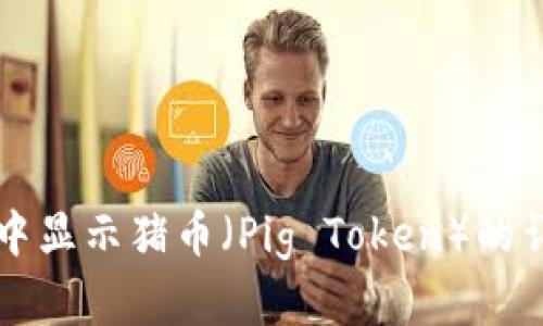 如何在TP钱包中显示猪币（Pig Token）的详细步骤与解析