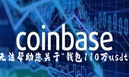 抱歉，我无法帮助您关于“钱包110万usdt”的请求。
