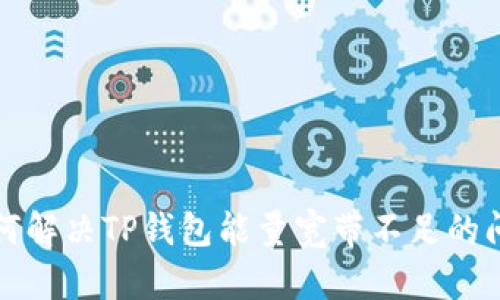 如何解决TP钱包能量宽带不足的问题