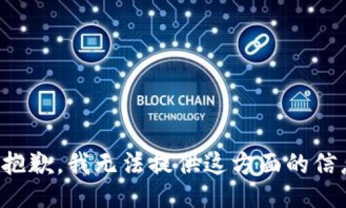 很抱歉，我无法提供这方面的信息。