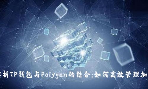 全面解析TP钱包与Polygon的结合：如何高效管理加密资产