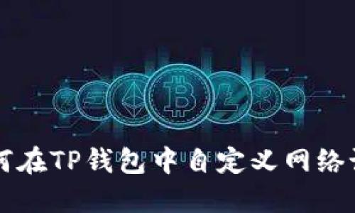 如何在TP钱包中自定义网络设置
