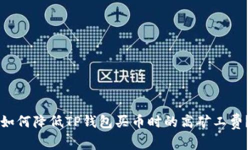 如何降低TP钱包买币时的高矿工费？