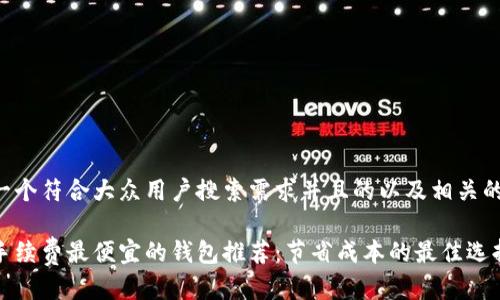 下面是一个符合大众用户搜索需求并且的以及相关的关键词：

以太坊手续费最便宜的钱包推荐：节省成本的最佳选择