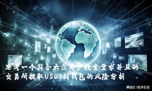 思考一个符合大众用户搜索需求并且的  
交易所提取USDT到钱包的风险分析