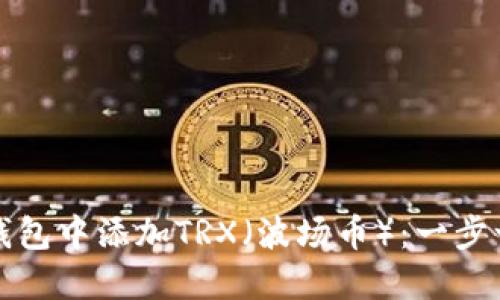 如何在小狐狸钱包中添加TRX（波场币）：一步一步的详细指南
