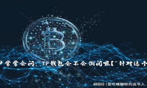 在当前的数字资产和区块链技术的迅速发展中，对于各种加密货币钱包，特别是像TP钱包这样的热门钱包，用户常常会问：“TP钱包会不会倒闭呢？”针对这个问题，我们将进行深入探讨，同时也会回答相关的几个问题，帮助用户更好的理解TP钱包的现状及其未来发展。

TP钱包的未来：是否会倒闭的深度解析