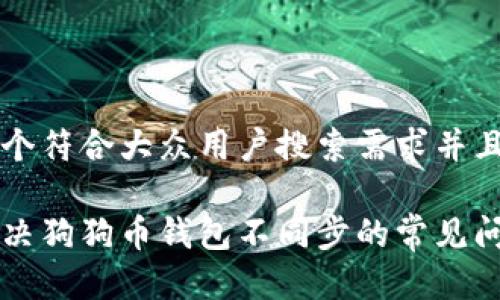 思考一个符合大众用户搜索需求并且的优质

如何解决狗狗币钱包不同步的常见问题？