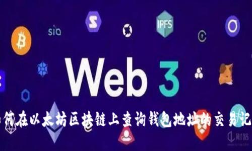 如何在以太坊区块链上查询钱包地址的交易记录