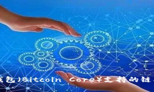 比特币核心钱包（Bitcoin Core）支持的链及其功能详解