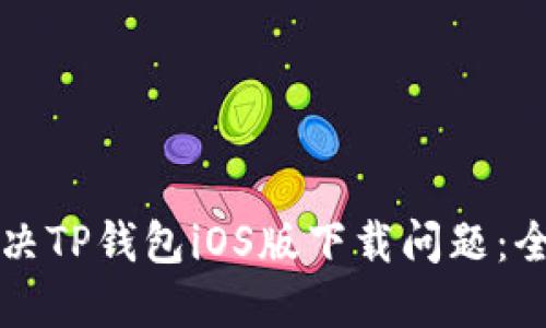 如何解决TP钱包iOS版下载问题：全面指南