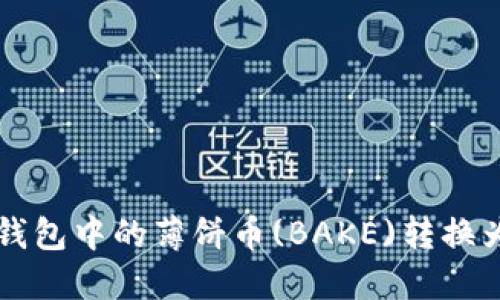 如何将TP钱包中的薄饼币(BAKE)转换为中文界面