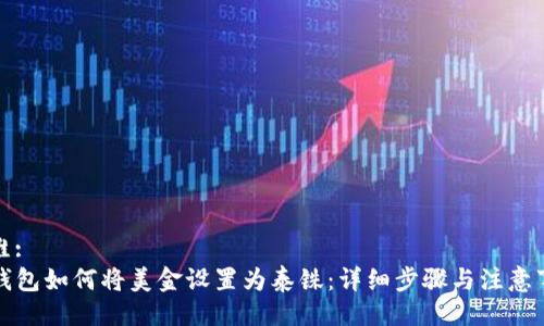 思维:
TP钱包如何将美金设置为泰铢：详细步骤与注意事项