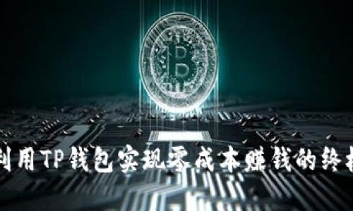 如何利用TP钱包实现零成本赚钱的终极指南