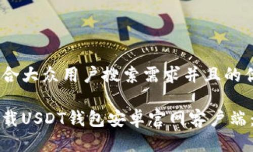 思考一个符合大众用户搜索需求并且的优质

如何安全下载USDT钱包安卓官网客户端：全方位指南